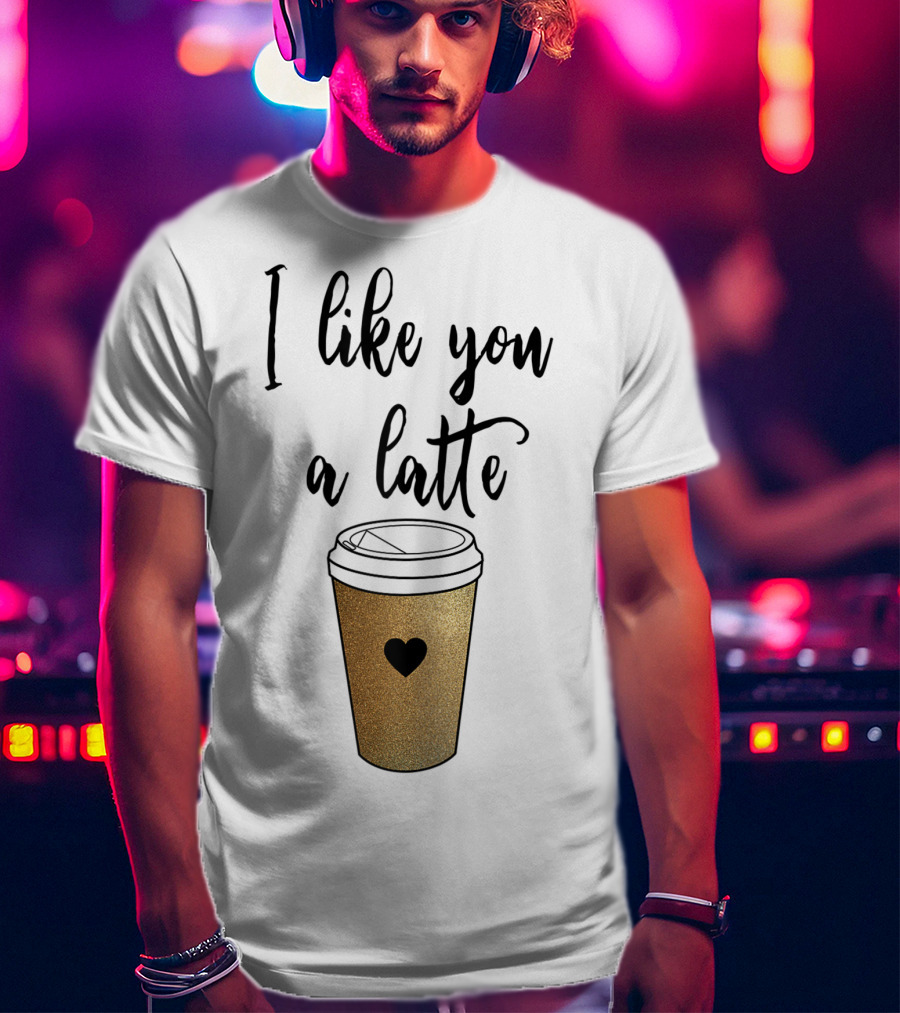 I Like You A Latte Coffee Cup Heart T-Shirt