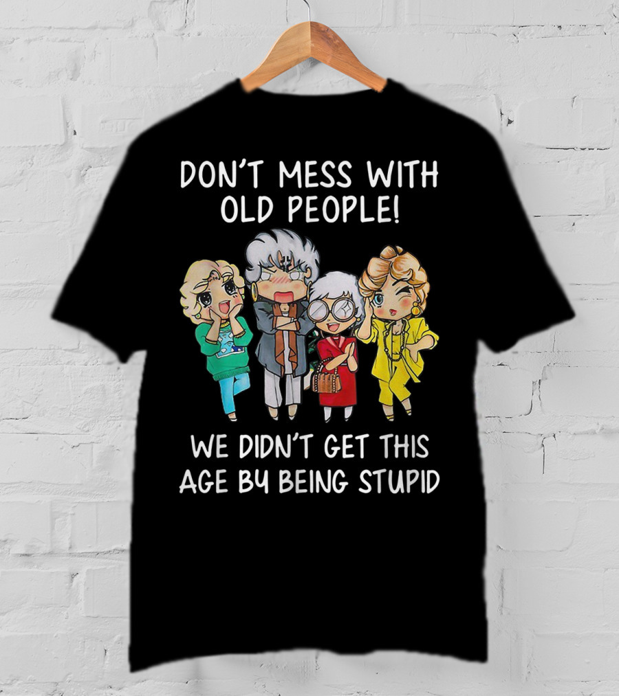 Don't Mess With Old People We Didn't Get This Age By Being Stupid T-Shirt
