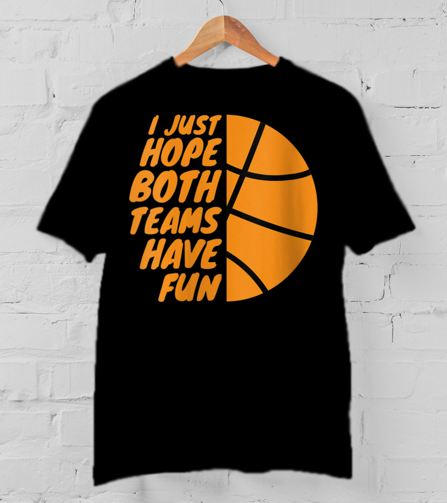 I Just Hope Both Teams Have Fun Basketball Motif T-Shirt