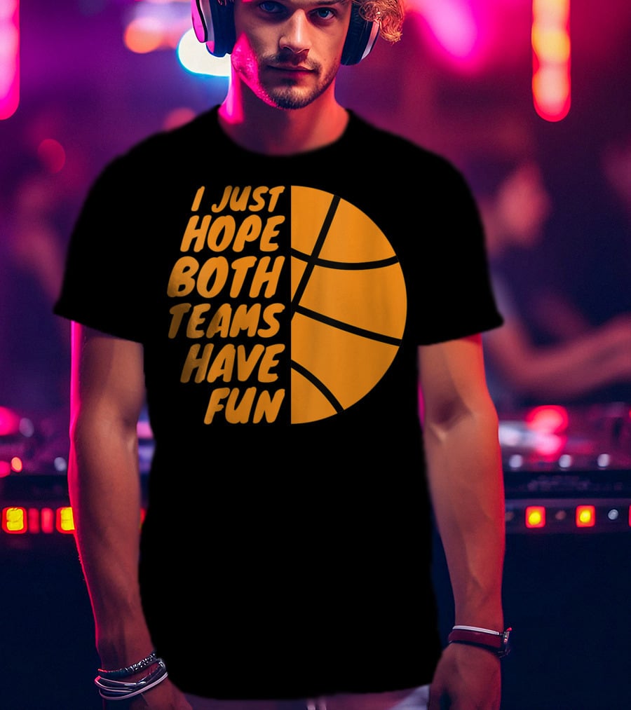 I Just Hope Both Teams Have Fun Basketball Motif T-Shirt