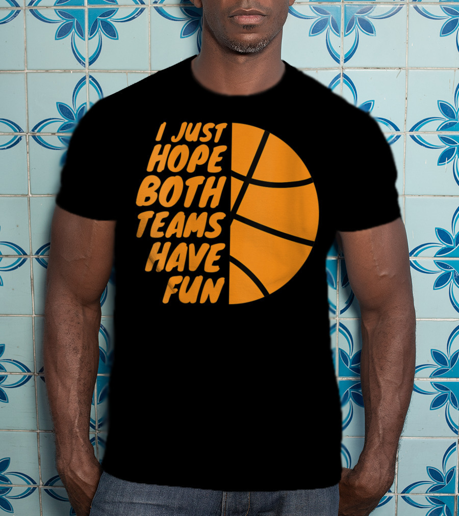 I Just Hope Both Teams Have Fun Basketball Motif T-Shirt