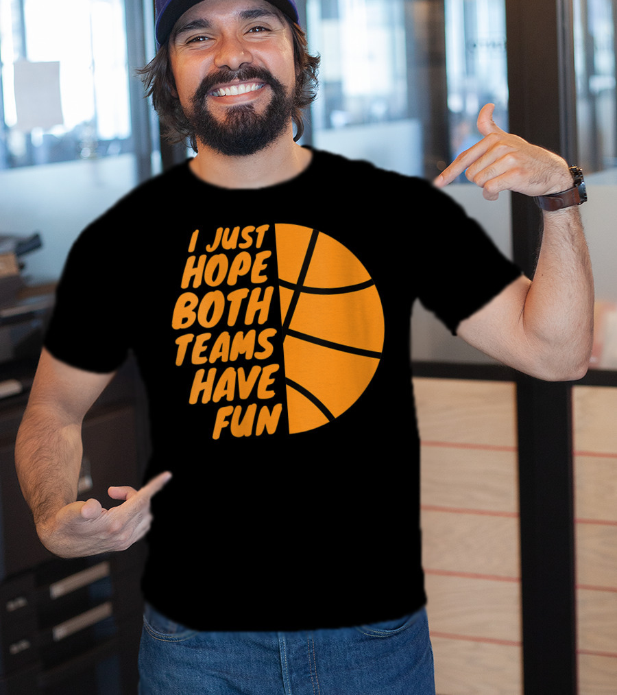 I Just Hope Both Teams Have Fun Basketball Motif T-Shirt