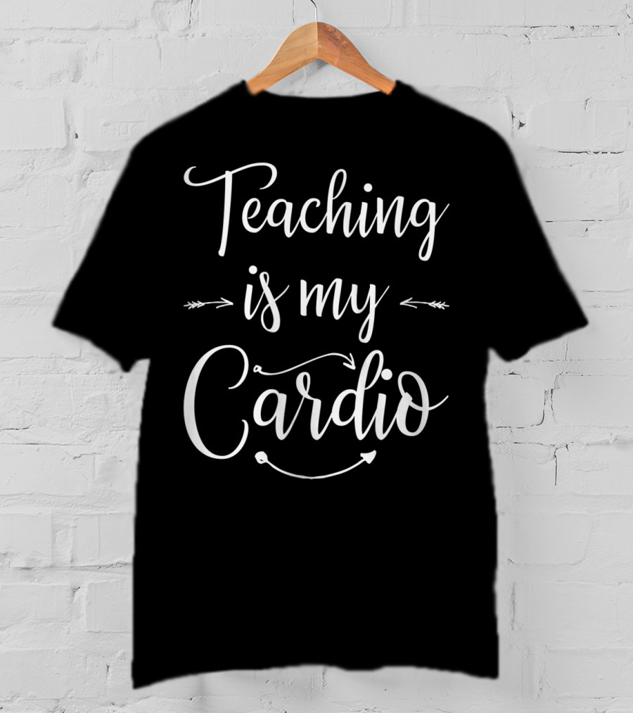 Teaching Is My Cardio Teacher Fitness T-Shirt