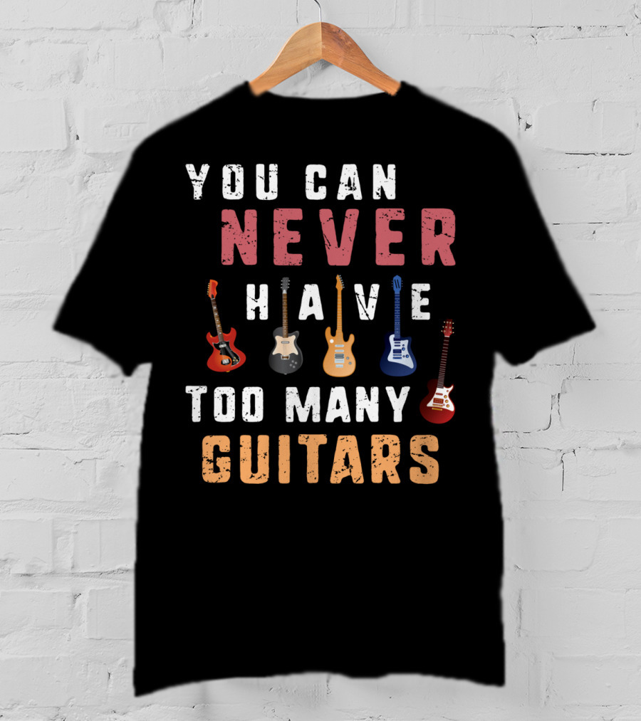 You Can Never Have Too Many Guitars Funny Collection T-Shirt