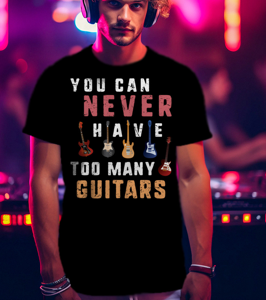 You Can Never Have Too Many Guitars Funny Collection T-Shirt