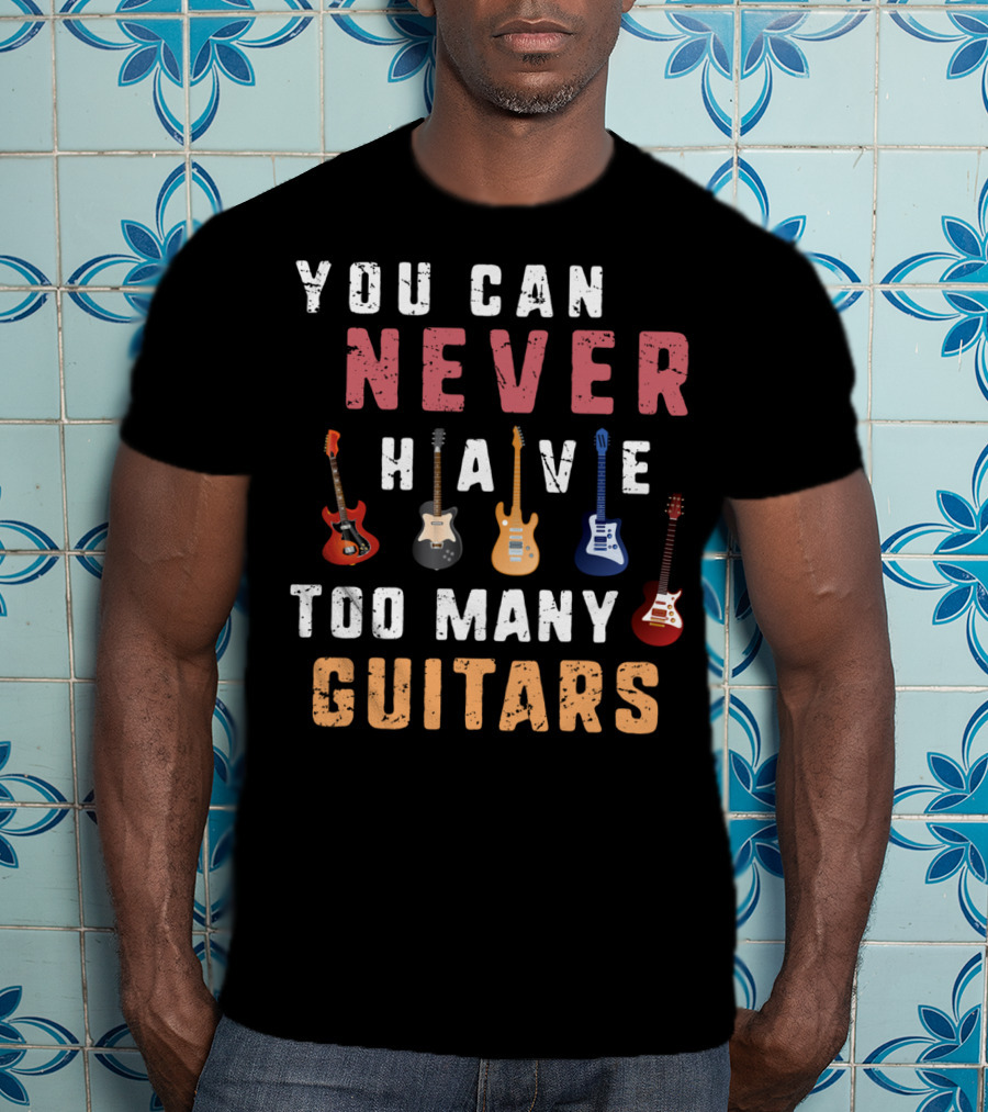 You Can Never Have Too Many Guitars Funny Collection T-Shirt