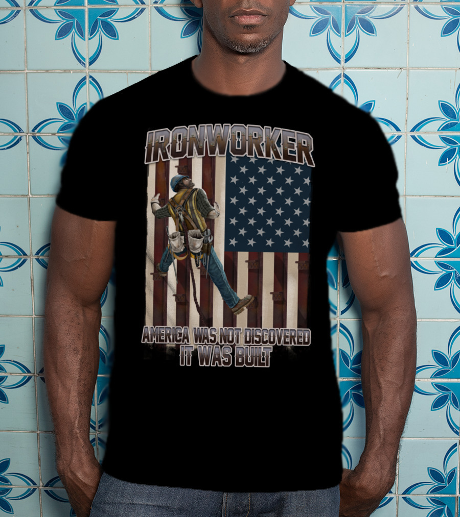 Ironworker America Was Not Discovered It Was Built T-Shirt