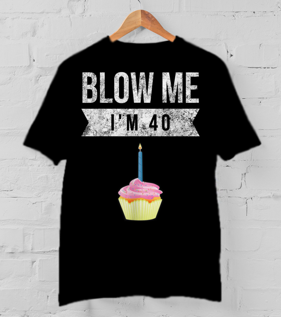 BLOW ME I'M 40 Forty Pun Birthday Gag Cupcake Candle T-Shirt