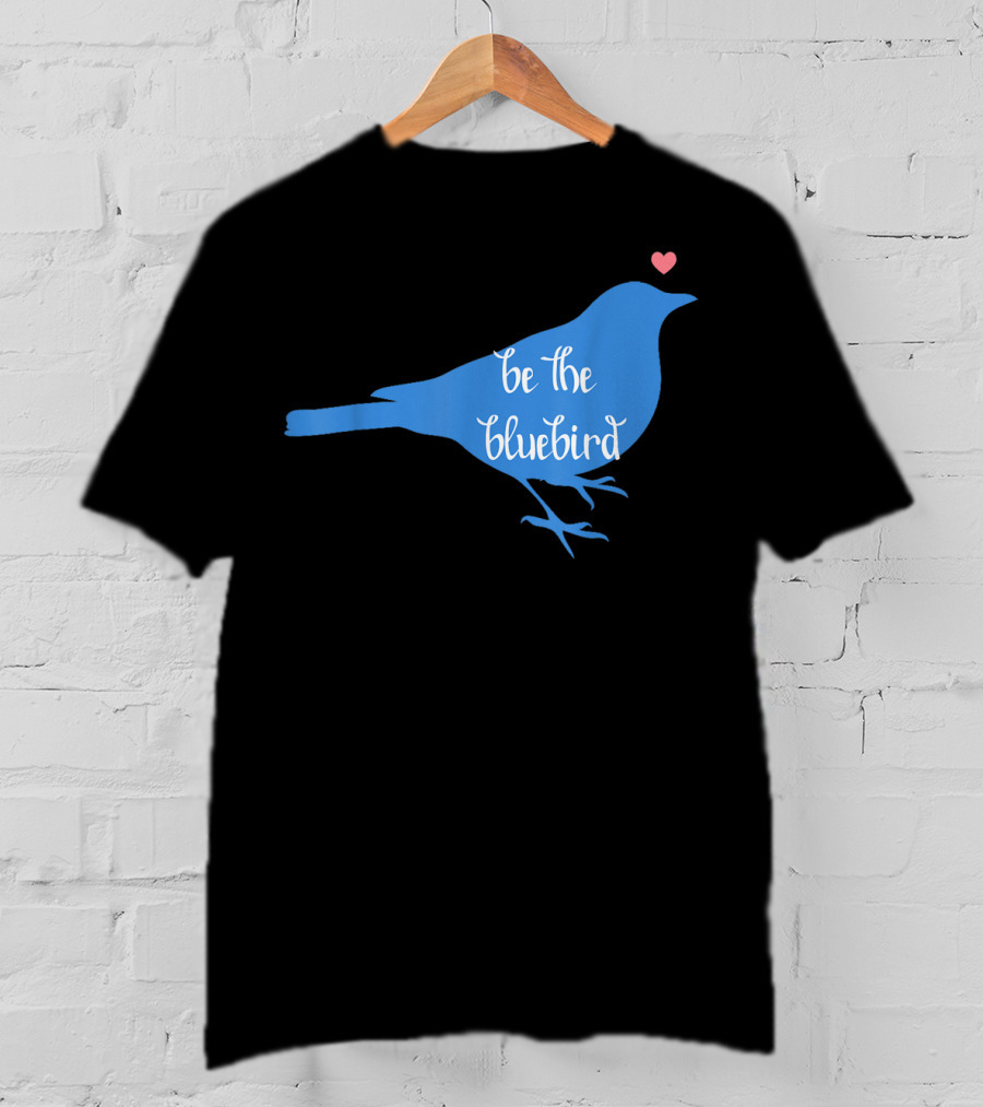Be The Bluebird Of Happiness Positivity Be T-Shirt