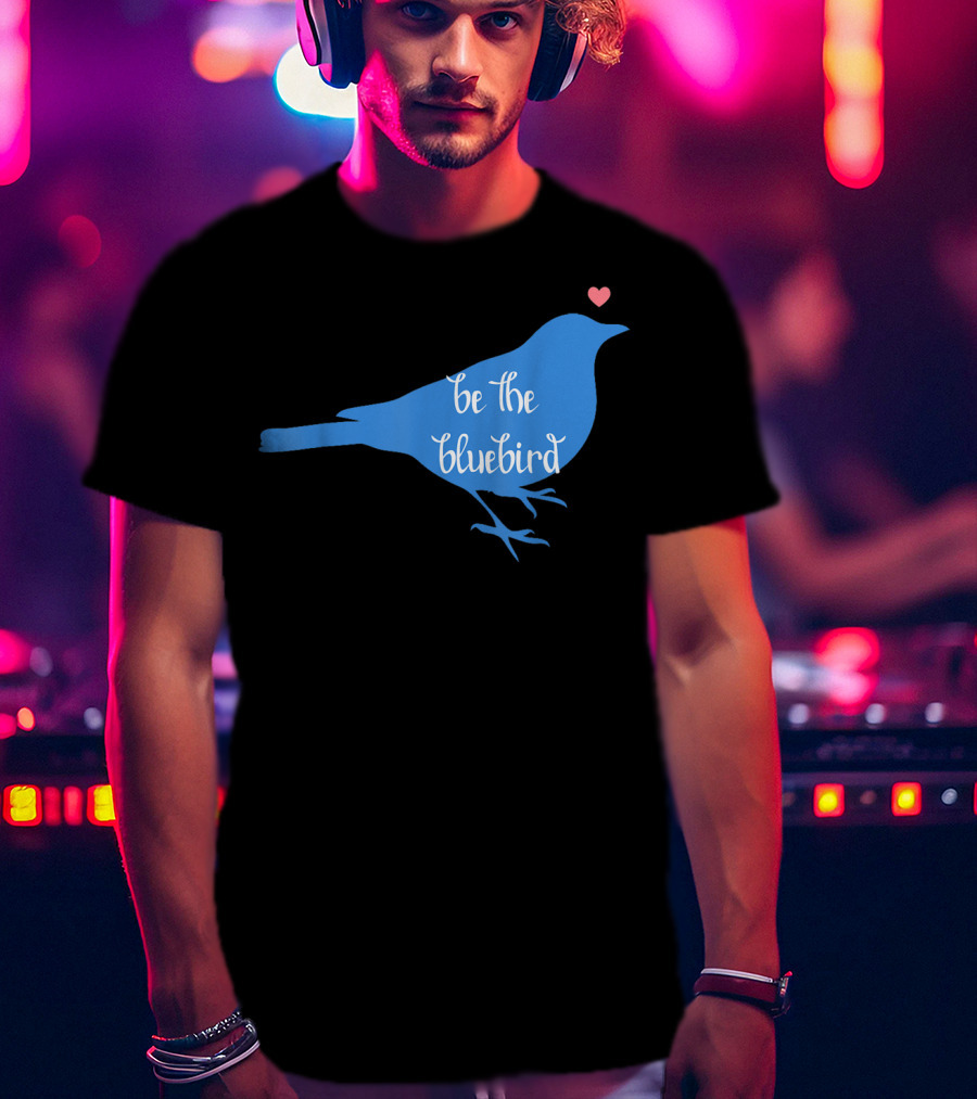 Be The Bluebird Of Happiness Positivity Be T-Shirt