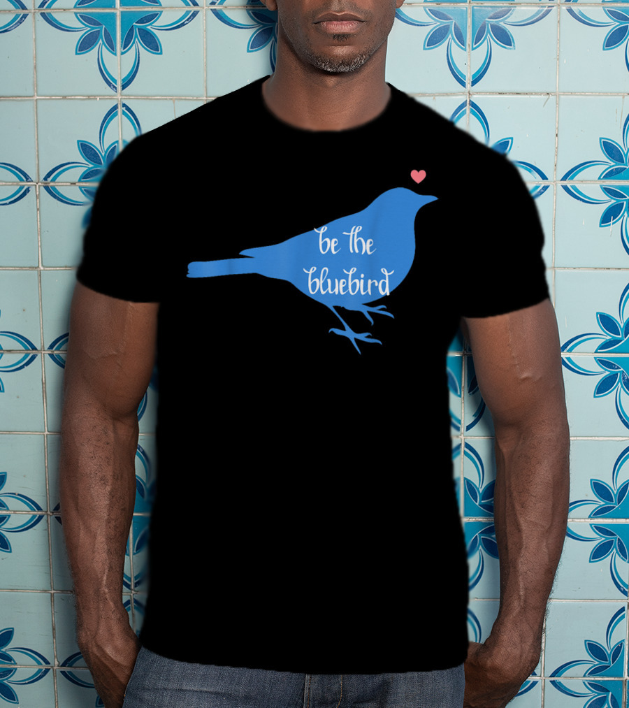Be The Bluebird Of Happiness Positivity Be T-Shirt