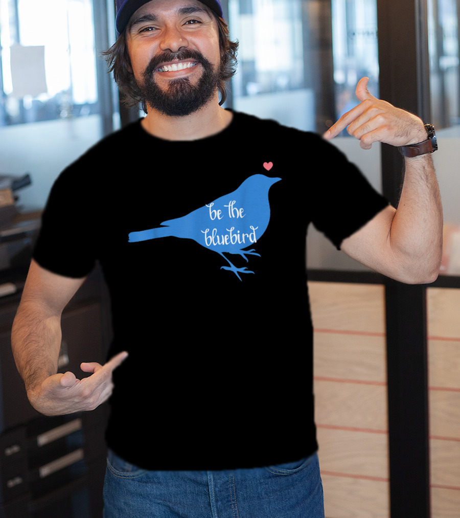Be The Bluebird Of Happiness Positivity Be T-Shirt