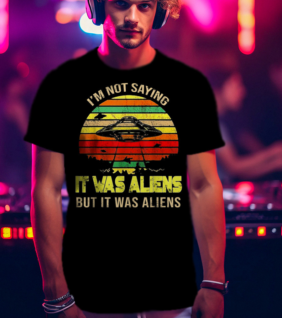 I'm Not Saying It Was Aliens But It Was Aliens UFO Retro Sunset T-Shirt