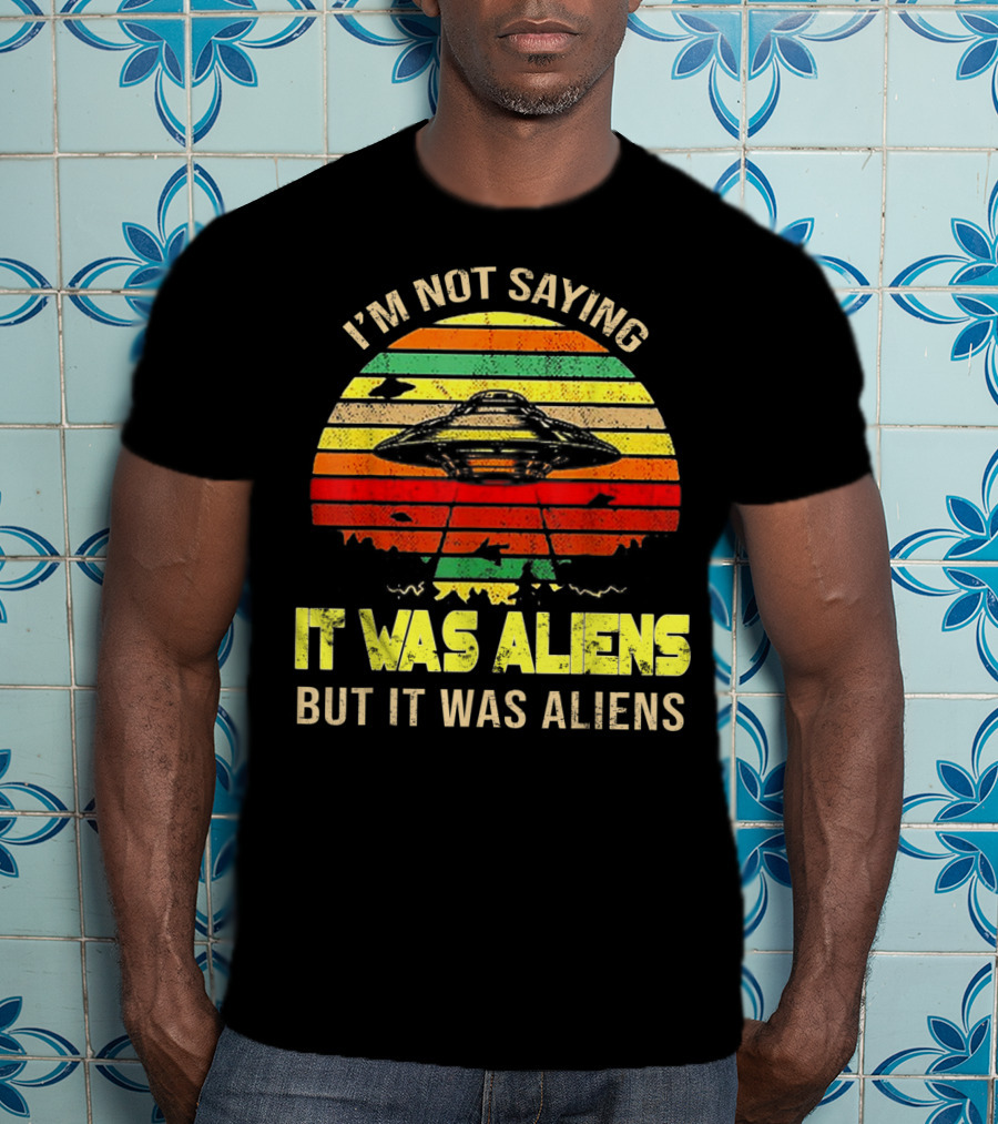 I'm Not Saying It Was Aliens But It Was Aliens UFO Retro Sunset T-Shirt