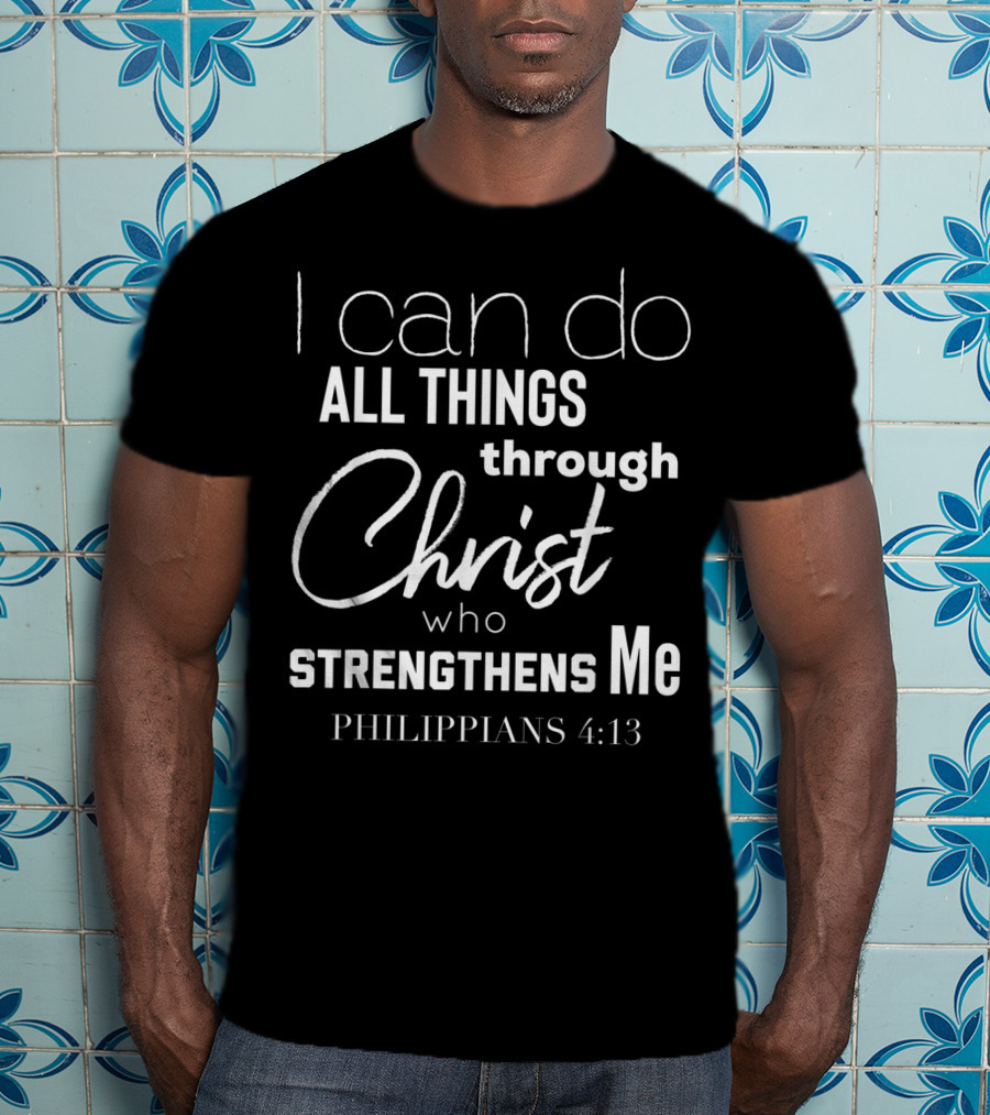 I Can Do All Things Through Christ Who Strengthens Me Philippians 4:13 T-Shirt
