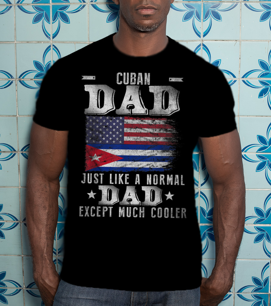 Cuban Dad Just Like A Normal Dad Except Much Cooler Cuban American Flag T-Shirt