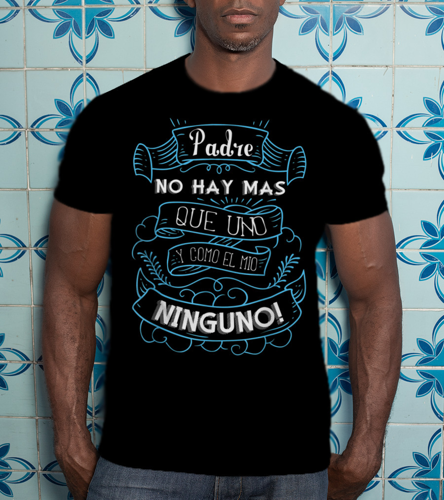 Padre No Hay Mas Que Uno Y Como El Mio Ninguno Dia Del Padre Camisa Para Dia De Padres Fathers T-Shirt