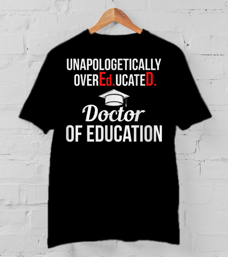 Unapologetically Overeducated EdD Doctor Of Education T-Shirt