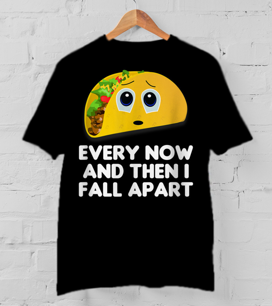 Every Now And Then I Fall Apart Sad Taco T-Shirt