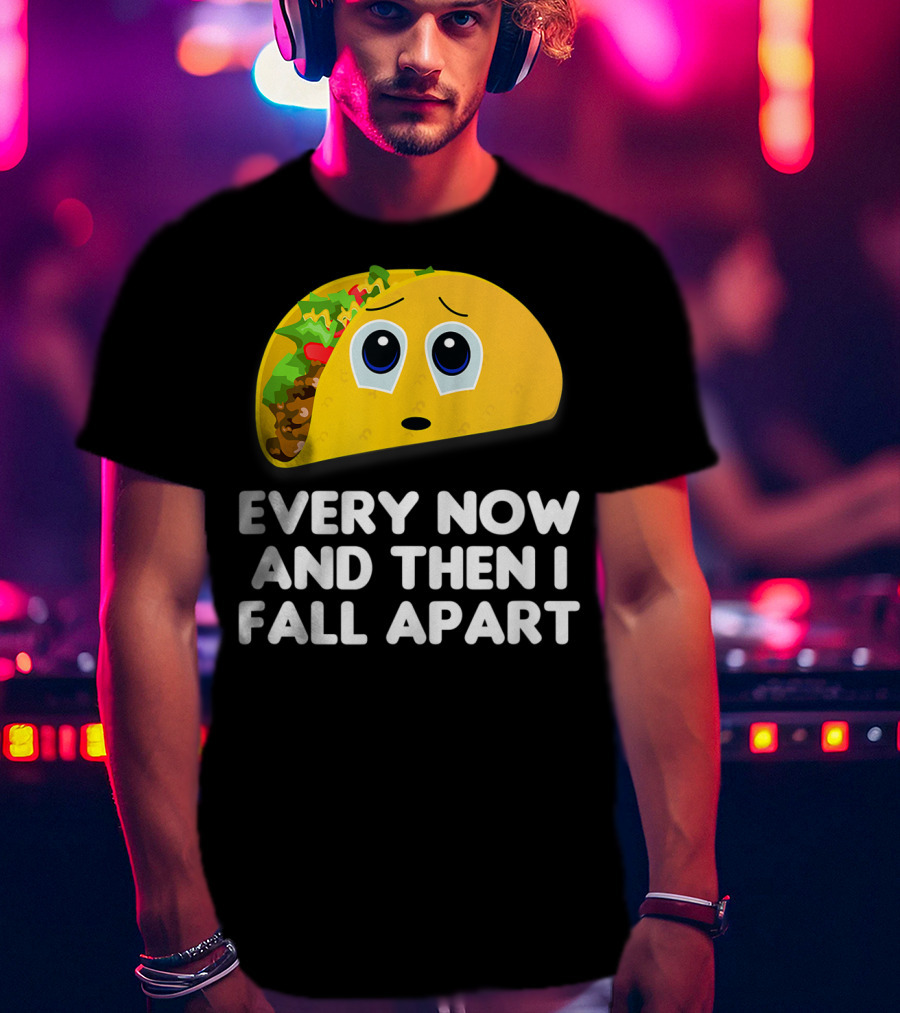 Every Now And Then I Fall Apart Sad Taco T-Shirt