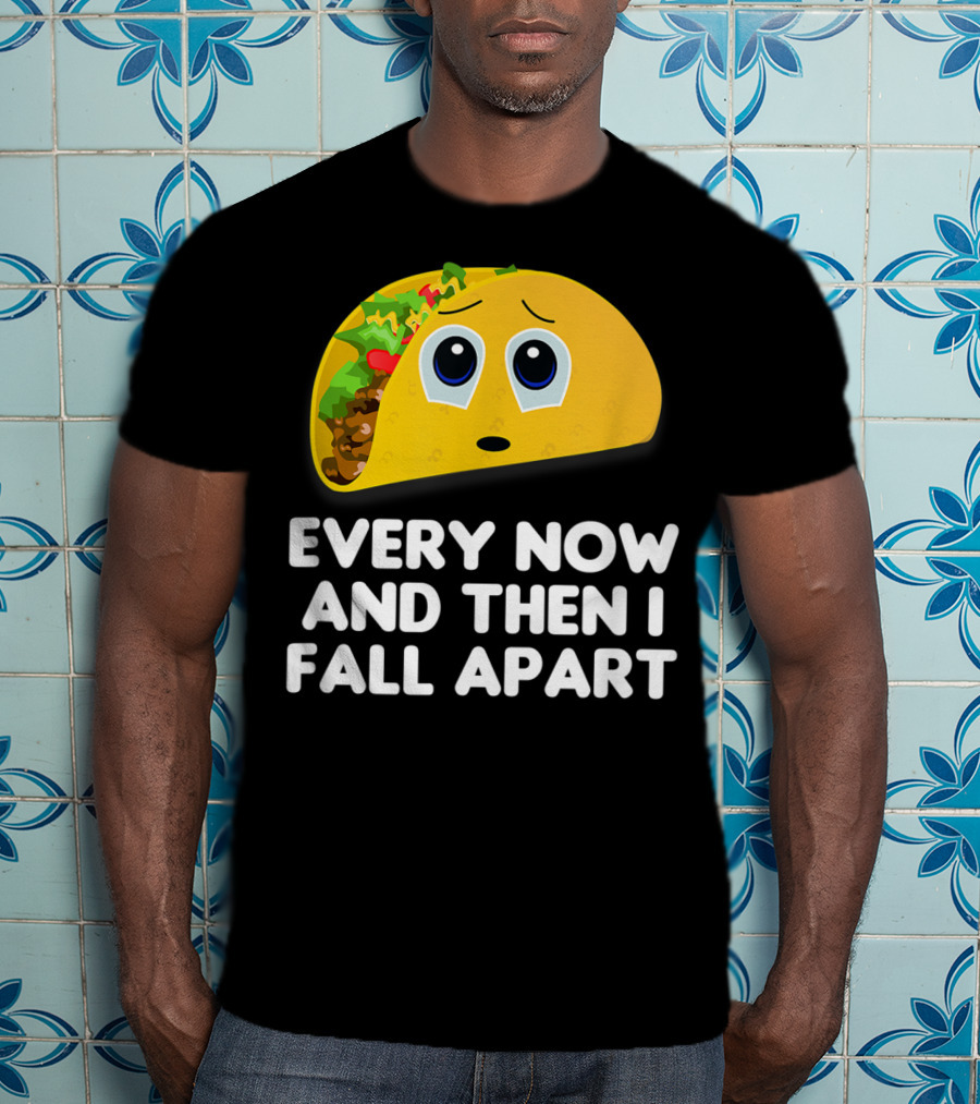 Every Now And Then I Fall Apart Sad Taco T-Shirt