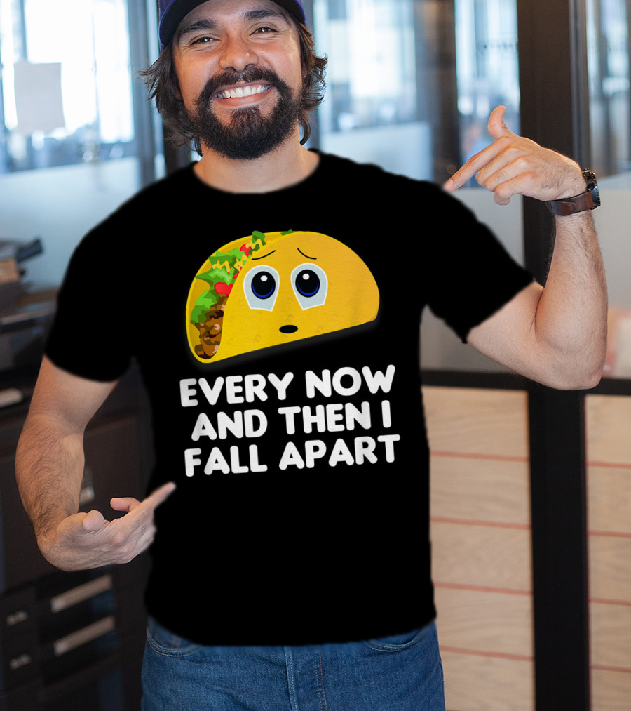 Every Now And Then I Fall Apart Sad Taco T-Shirt