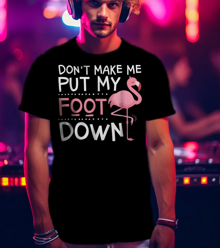 Don't Make Me Put My Foot Down Flamingo T-Shirt