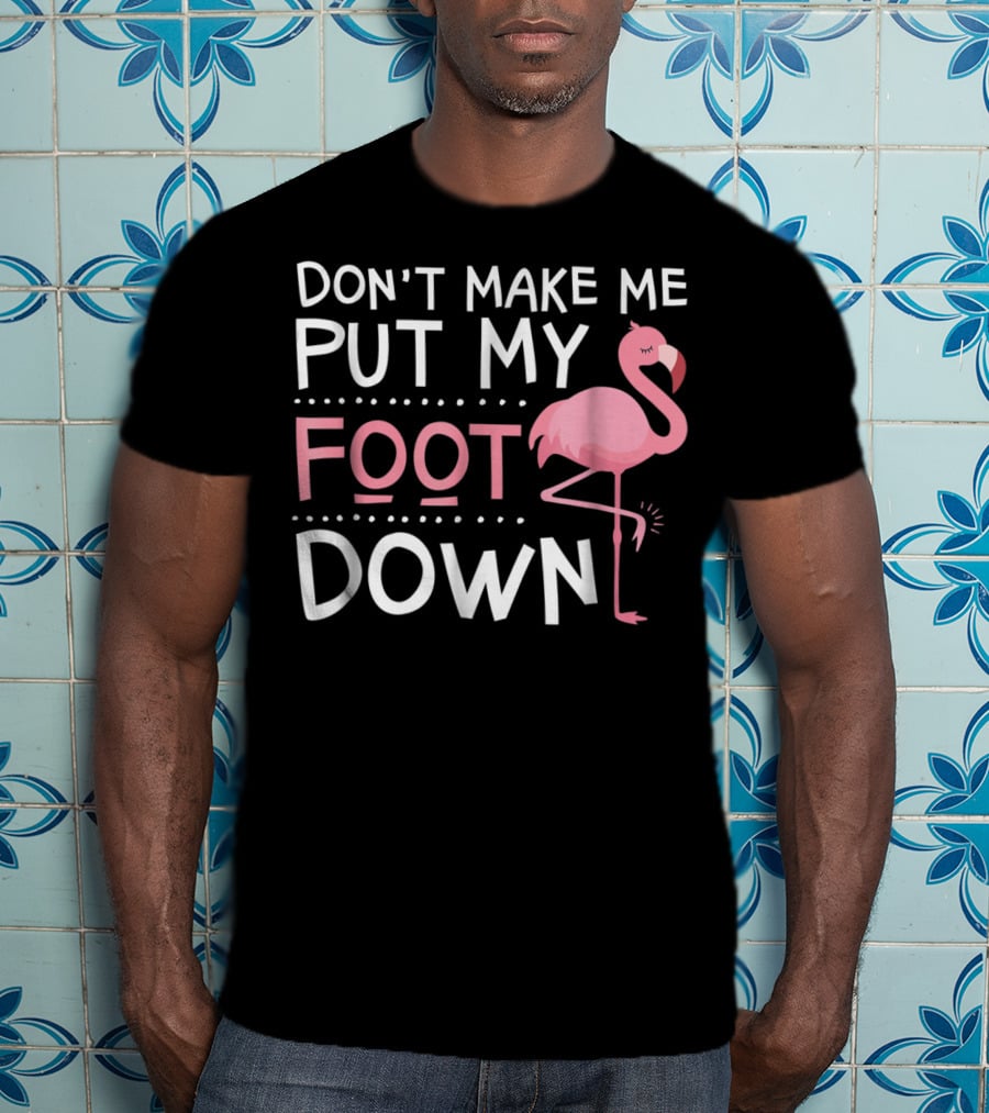 Don't Make Me Put My Foot Down Flamingo T-Shirt