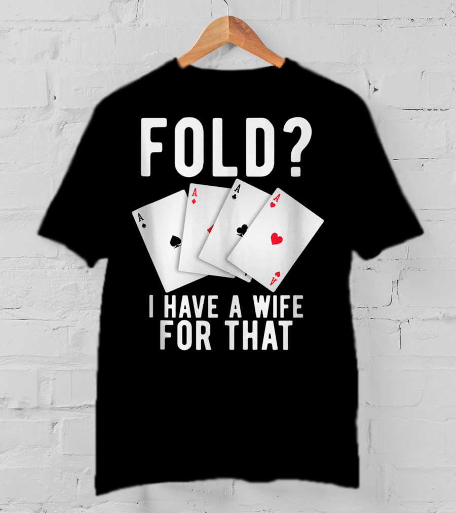 Fold? I Have A Wife For That Funny Sarcastic Poker Aces T-Shirt