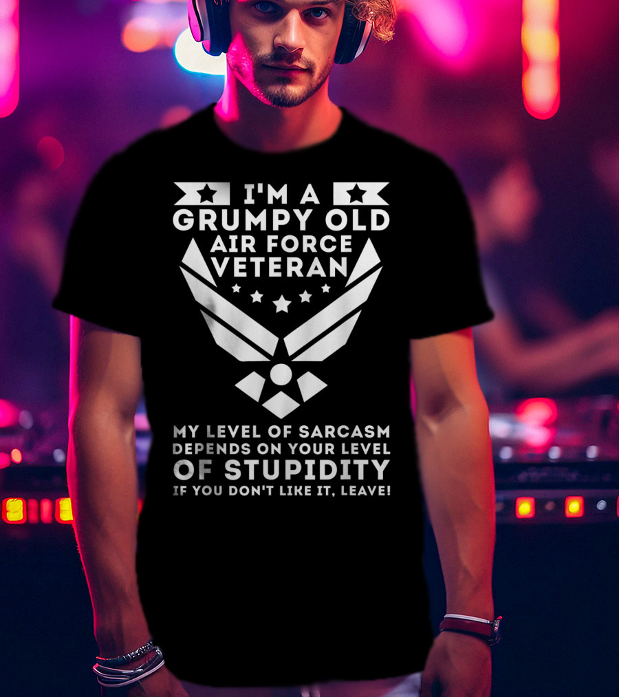 I'm A Grumpy Old Air Force Veteran My Level Of Sarcasm Depends On Your Level Of Stupidity If You Don't Like It, Leave T-Shirt