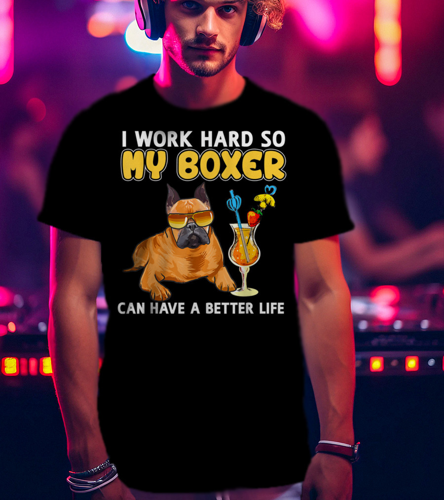 I Work Hard So My Boxer Can Have A Better Life T-Shirt