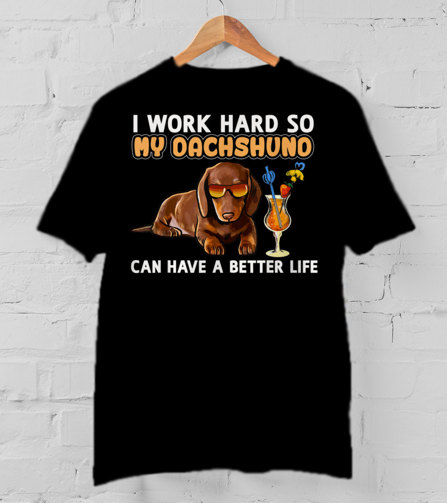 I Work Hard So My Dachshund Can Have A Better Life T-Shirt
