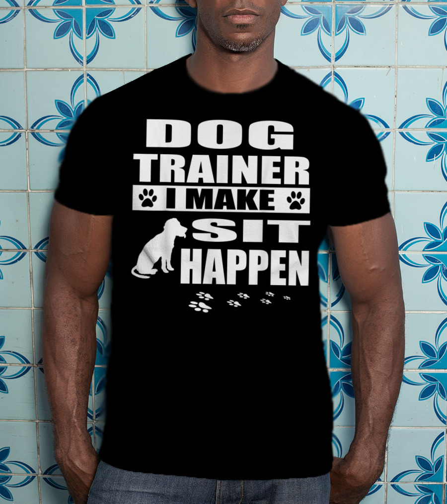 Dog Trainer I Make Sit Happen Funny Dog Commands Obedience T-Shirt