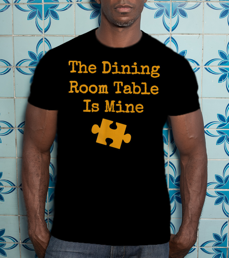 The Dining Room Table Is Mine Funny Jigsaw Puzzle Piece T-Shirt