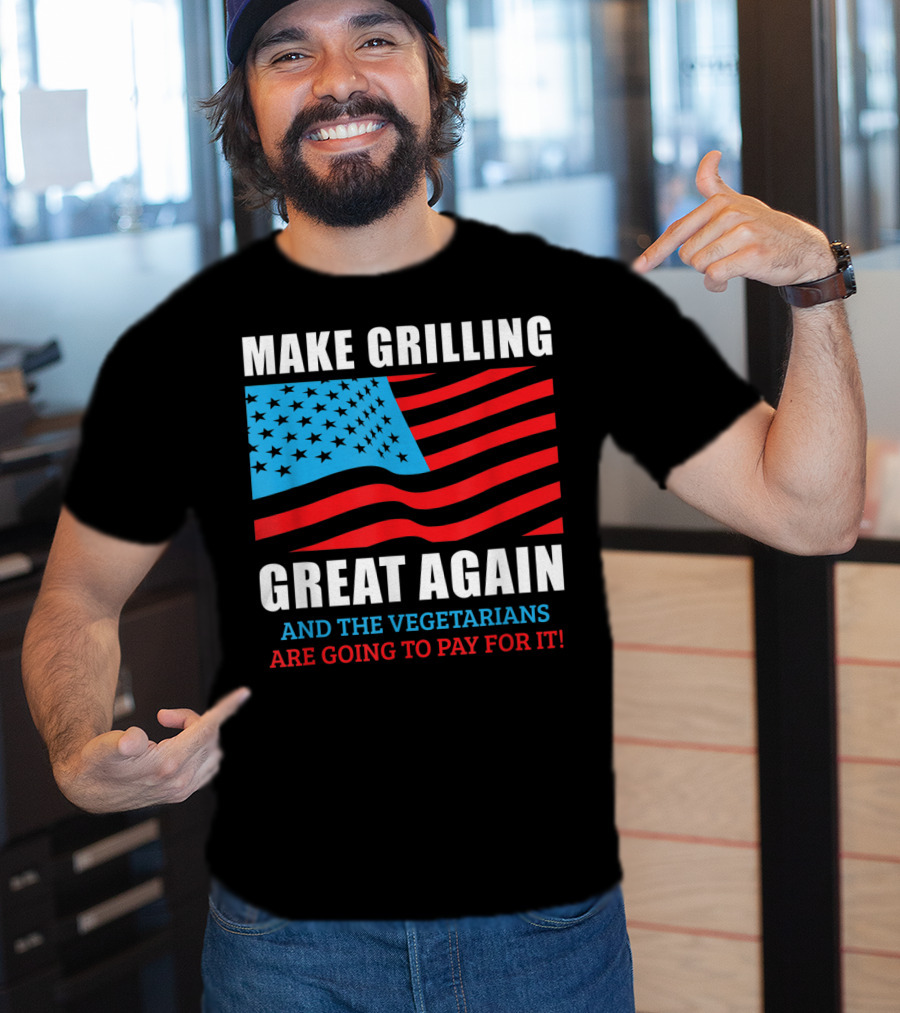 Make Grilling Great Again And The Vegetarians Are Going To Pay For It T-Shirt