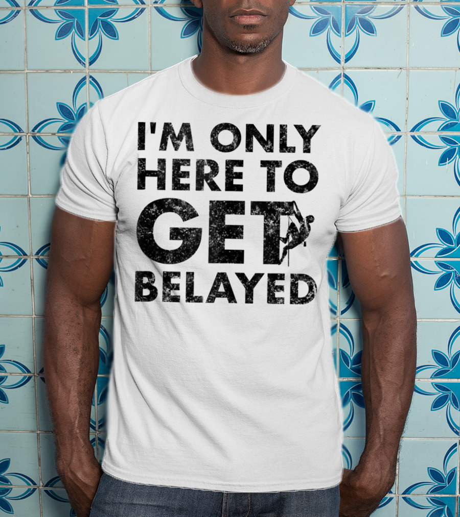 I'm Only Here To Get Belayed Funny Rock Climber Rock Climb T-Shirt