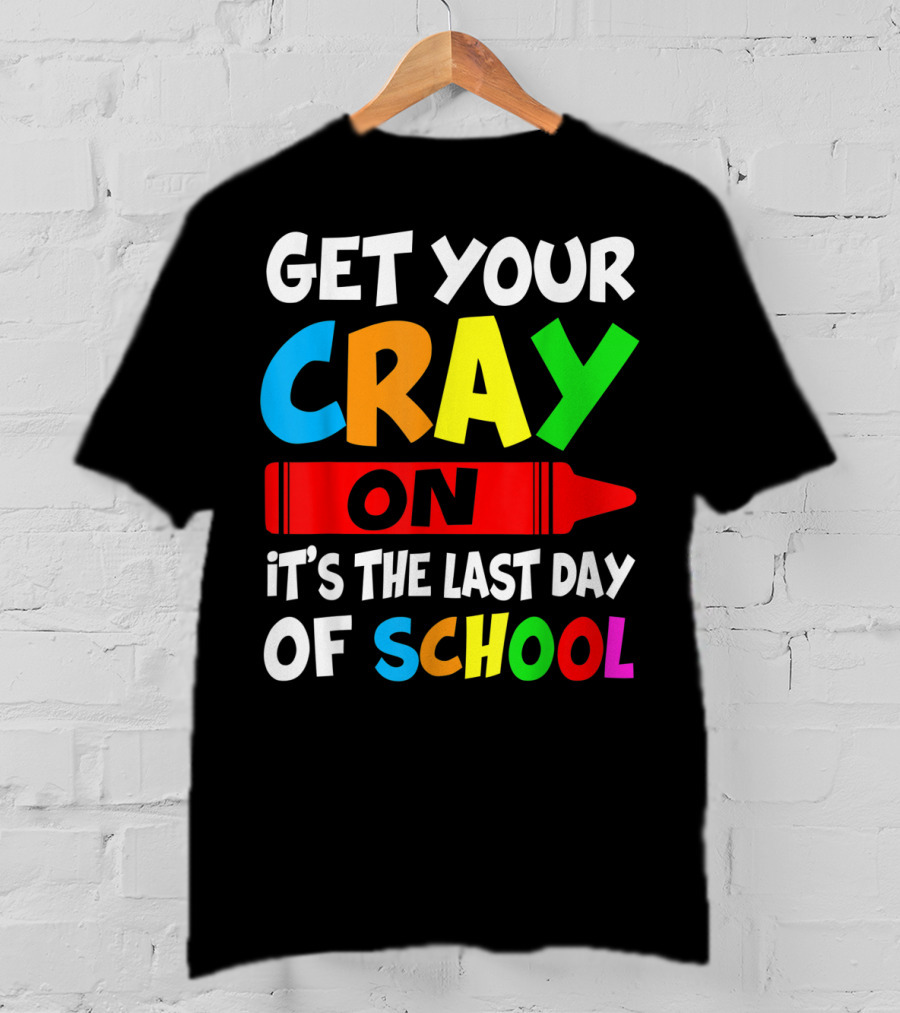 Get Your Cray On It's The Last Day Of School Teach T-Shirt