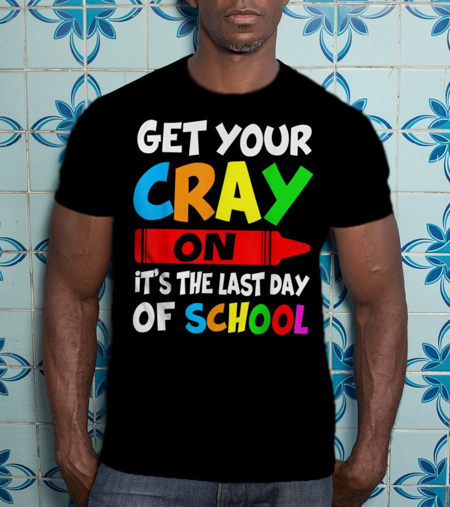 Get Your Cray On It's The Last Day Of School Teach T-Shirt