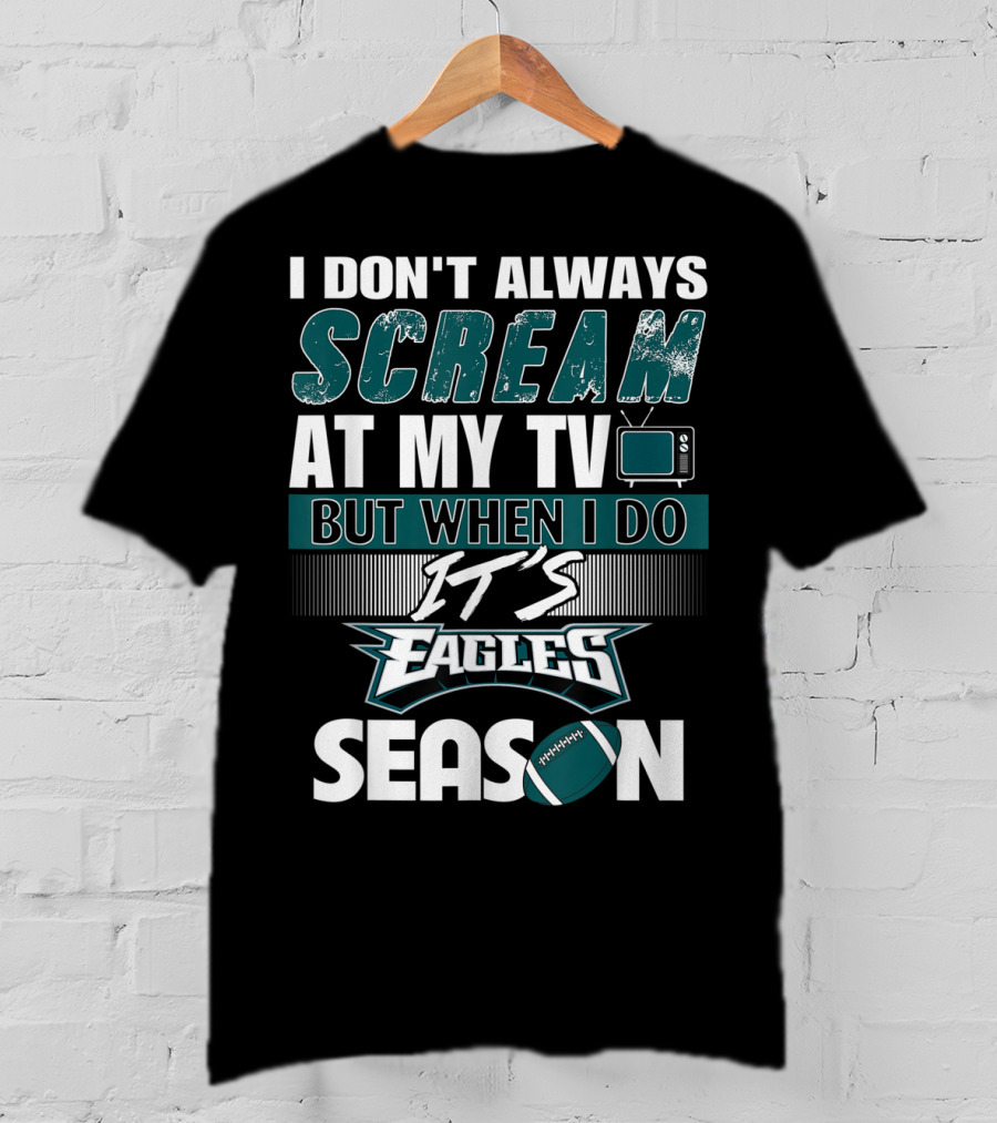 I Don't Always Scream At My TV But When I Do It's Eagles Season T-Shirt