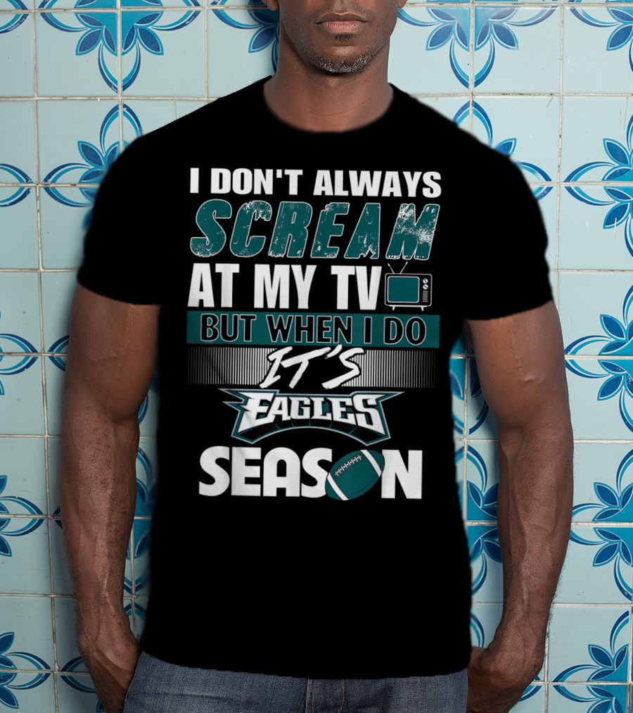 I Don't Always Scream At My TV But When I Do It's Eagles Season T-Shirt