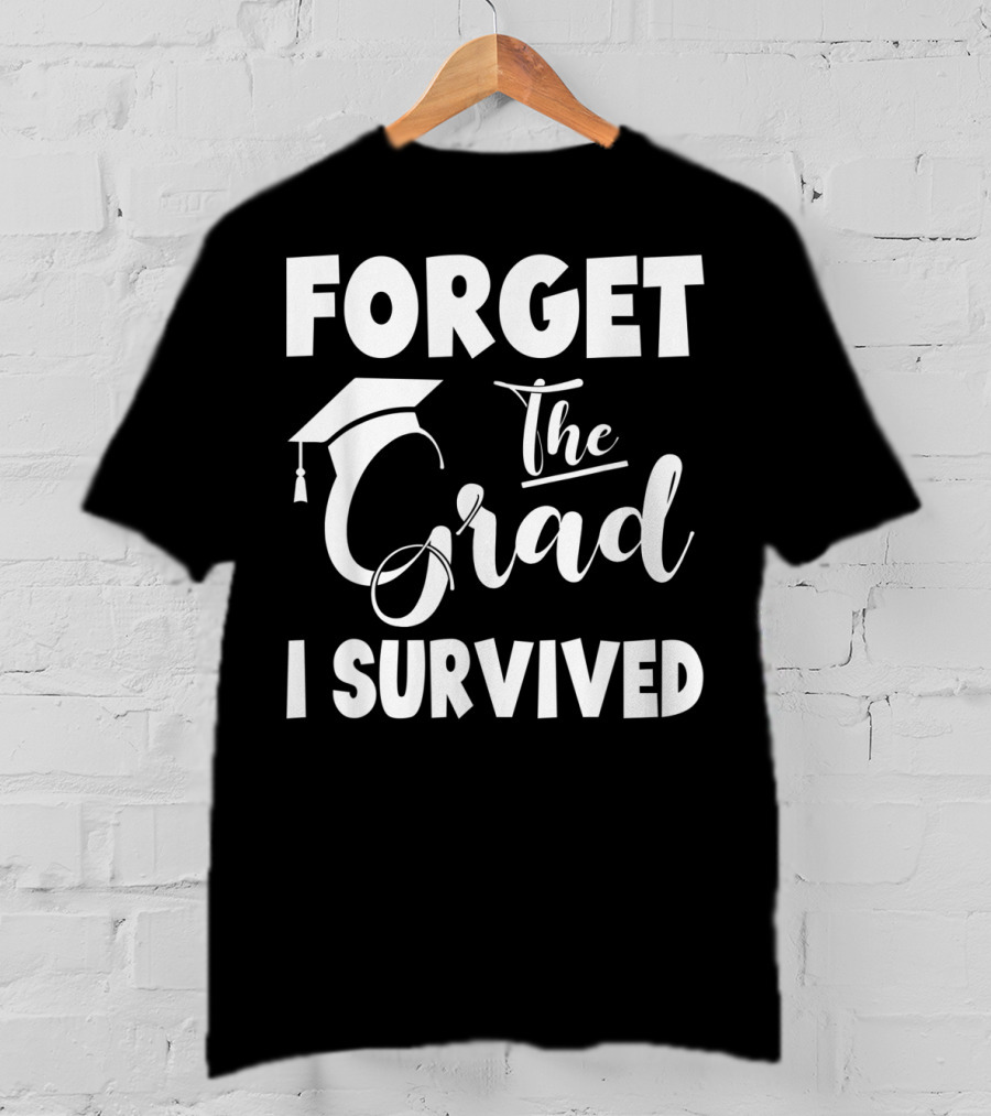 Forget The Grad I Survived Graduation I Survived T-Shirt