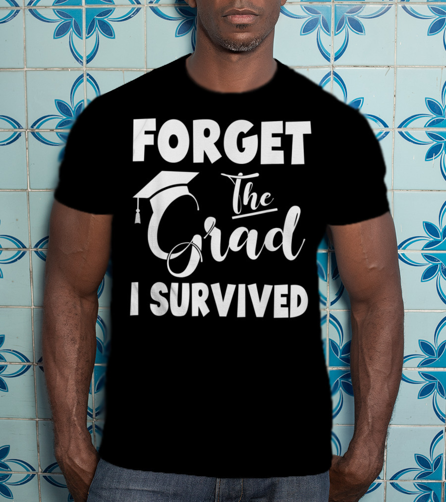 Forget The Grad I Survived Graduation I Survived T-Shirt