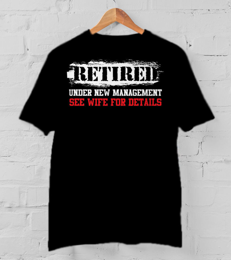 Retired Under New Management See Wife For Details T-Shirt