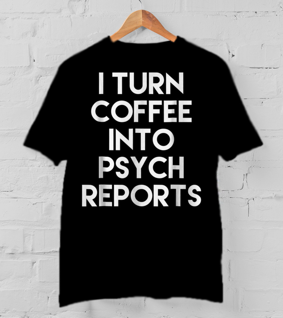 School Psychologist I Turn Coffee Into Psych Reports T-Shirt