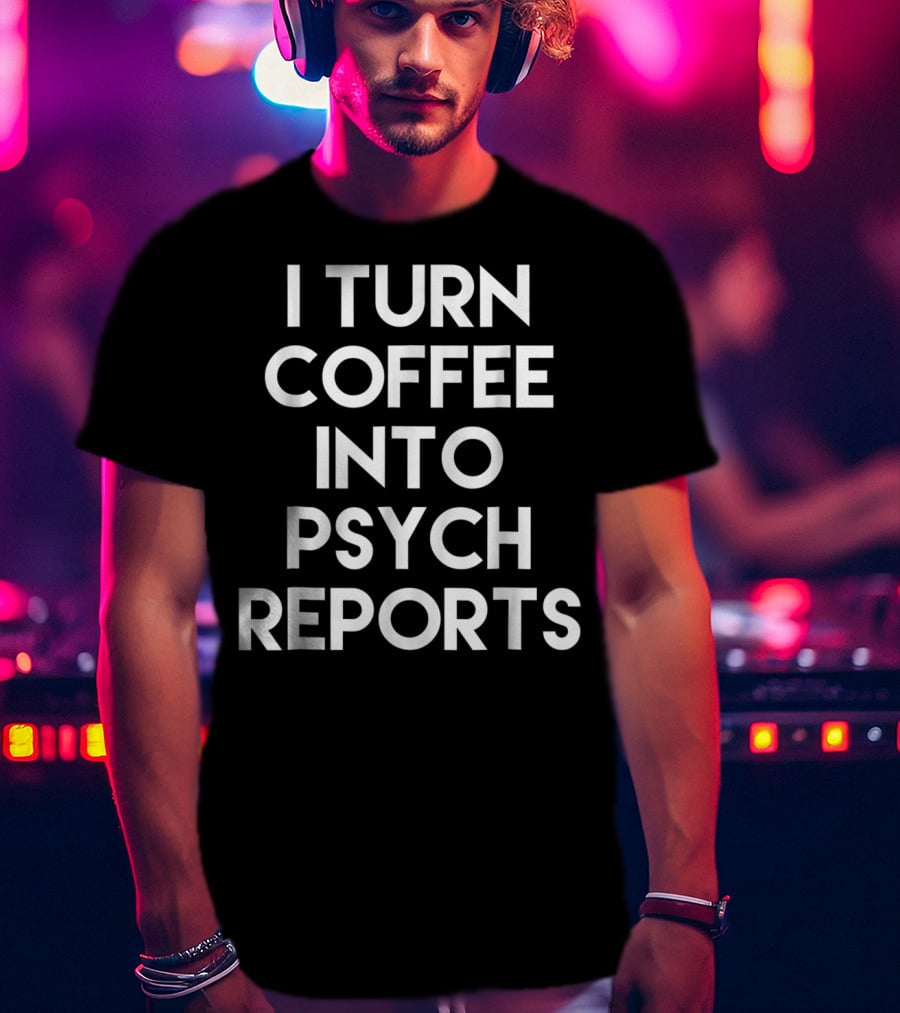 School Psychologist I Turn Coffee Into Psych Reports T-Shirt
