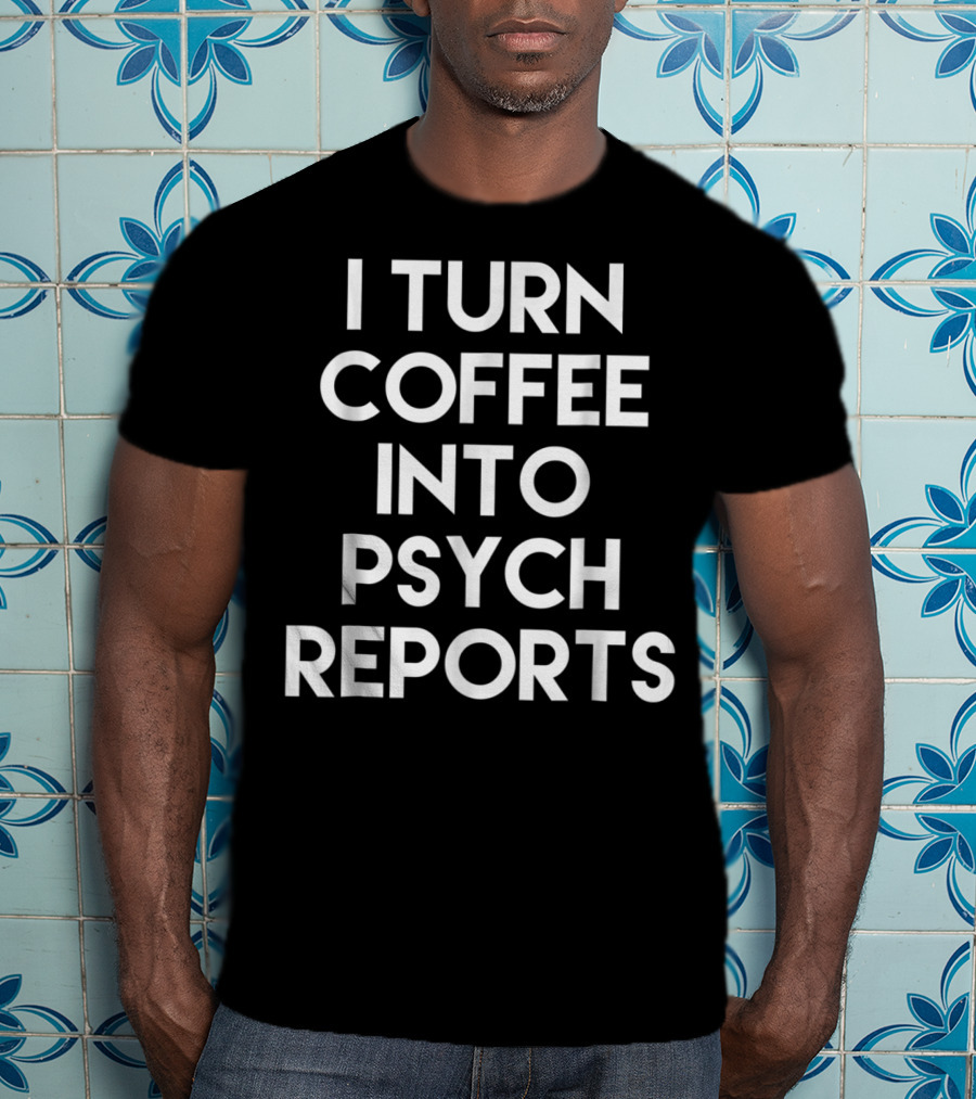 School Psychologist I Turn Coffee Into Psych Reports T-Shirt