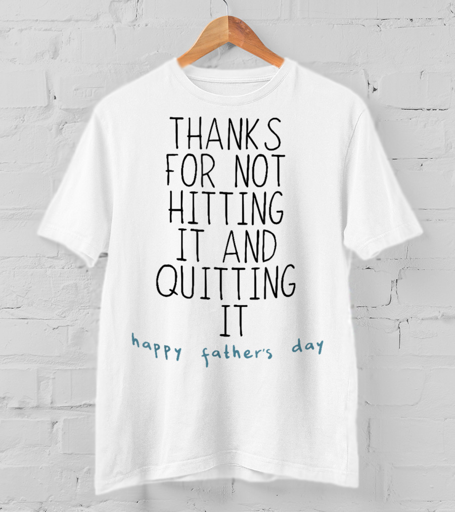 Thanks For Not Hitting It And Quitting It Happy Father's Day T-Shirt