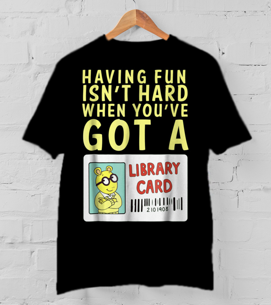 Having Fun Isn't Hard When You've Got A Library Card Arthur T-Shirt