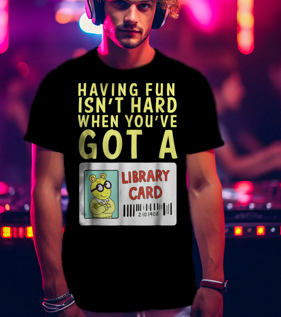 Having Fun Isn't Hard When You've Got A Library Card Arthur T-Shirt