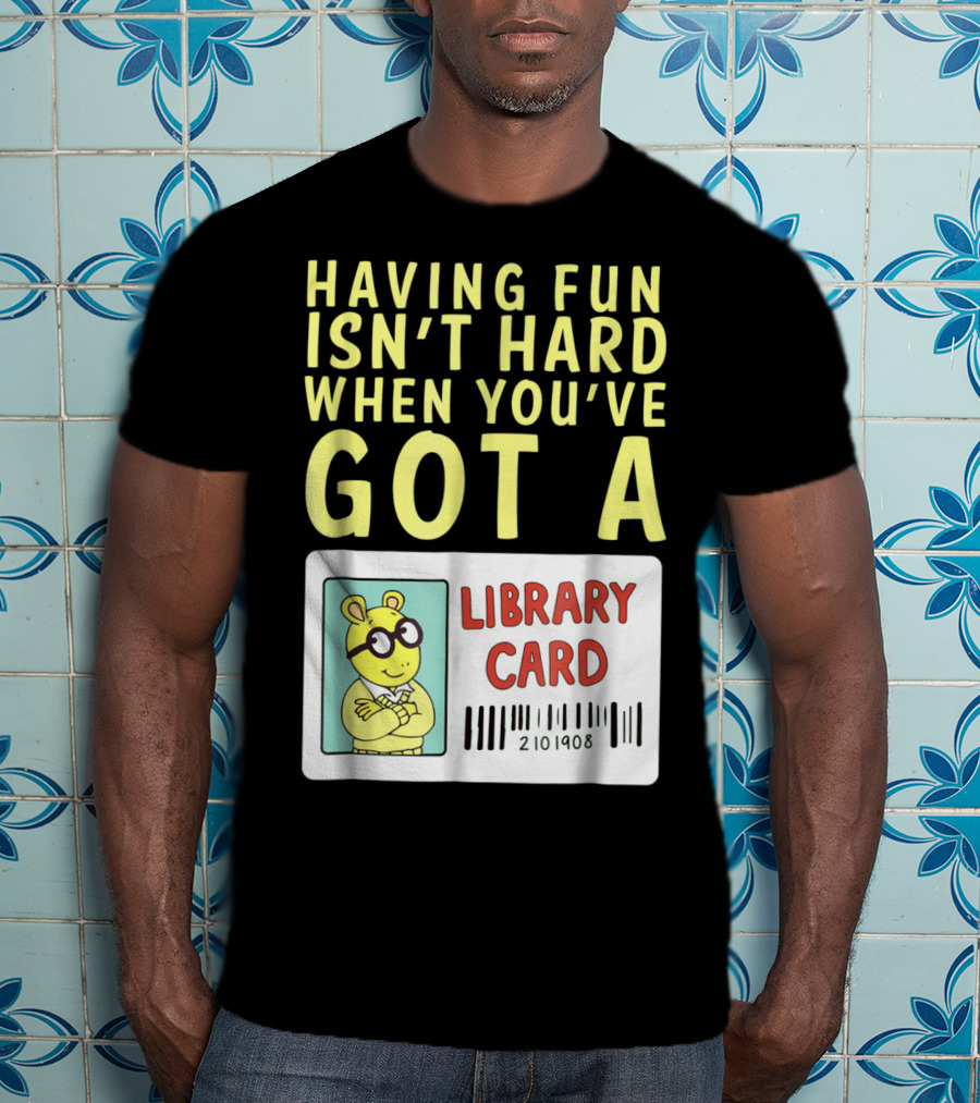 Having Fun Isn't Hard When You've Got A Library Card Arthur T-Shirt